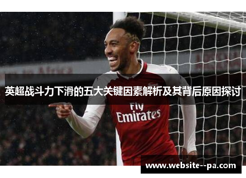 英超战斗力下滑的五大关键因素解析及其背后原因探讨