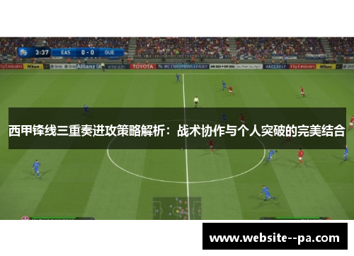 西甲锋线三重奏进攻策略解析：战术协作与个人突破的完美结合