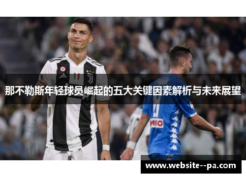 那不勒斯年轻球员崛起的五大关键因素解析与未来展望