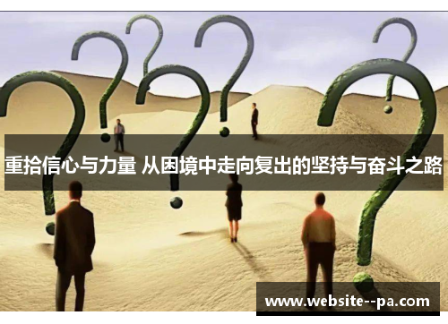 重拾信心与力量 从困境中走向复出的坚持与奋斗之路