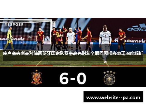 库卢塞夫斯基对阵西班牙国家队赛事高光时刻全面回顾精彩表现深度解析