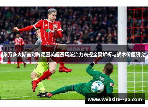 莱万多夫斯基对阵德国英超赛场统治力表现全景解析与战术价值研究