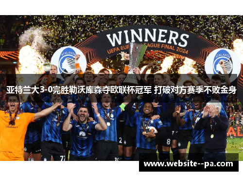 亚特兰大3-0完胜勒沃库森夺欧联杯冠军 打破对方赛季不败金身