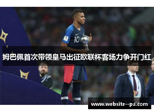 姆巴佩首次带领皇马出征欧联杯客场力争开门红