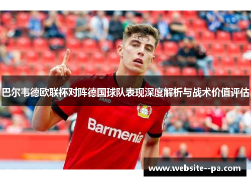 巴尔韦德欧联杯对阵德国球队表现深度解析与战术价值评估