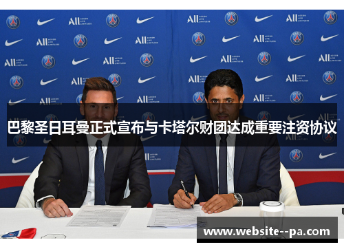 巴黎圣日耳曼正式宣布与卡塔尔财团达成重要注资协议 巴黎圣日耳曼正式宣布与卡塔尔财团达成重要注资协议