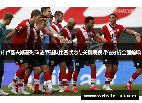 库卢塞夫斯基对阵法甲球队比赛状态与关键表现评估分析全面前瞻