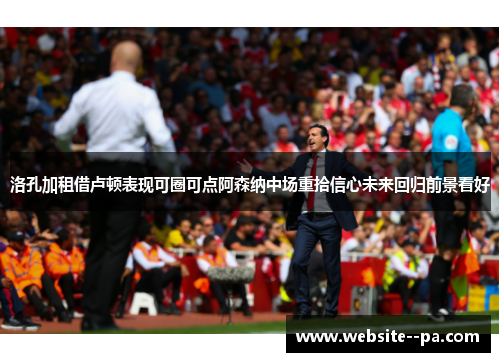 洛孔加租借卢顿表现可圈可点阿森纳中场重拾信心未来回归前景看好 洛孔加租借卢顿表现可圈可点阿森纳中场重拾信心未来回归前景看好