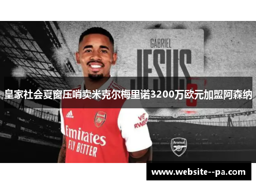 皇家社会夏窗压哨卖米克尔梅里诺3200万欧元加盟阿森纳