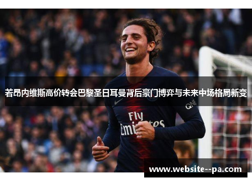 若昂内维斯高价转会巴黎圣日耳曼背后豪门博弈与未来中场格局新变 若昂内维斯高价转会巴黎圣日耳曼背后豪门博弈与未来中场格局新变