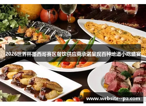 2026世界杯墨西哥赛区餐饮供应商承诺呈现百种地道小吃盛宴 2026世界杯墨西哥赛区餐饮供应商承诺呈现百种地道小吃盛宴