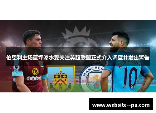 伯恩利主场草坪渗水受关注英超联盟正式介入调查并发出警告 伯恩利主场草坪渗水受关注英超联盟正式介入调查并发出警告
