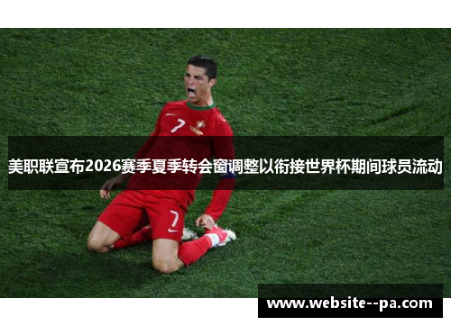 美职联宣布2026赛季夏季转会窗调整以衔接世界杯期间球员流动