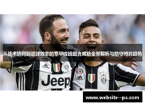 从战术协同到进球效率的意甲锋线组合威胁全景解析与防守博弈趋势