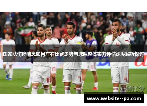 国家队伤停消息如何左右比赛走势与球队整体实力评估深度解析探讨