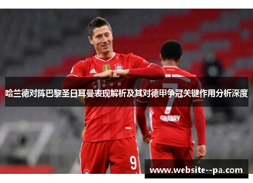 哈兰德对阵巴黎圣日耳曼表现解析及其对德甲争冠关键作用分析深度