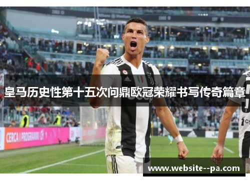 皇马历史性第十五次问鼎欧冠荣耀书写传奇篇章 皇马历史性第十五次问鼎欧冠荣耀书写传奇篇章