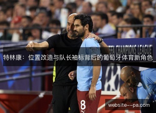特林康:位置改造与队长袖标背后的葡萄牙体育新角色 特林康:位置改造与队长袖标背后的葡萄牙体育新角色